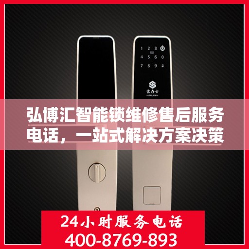 弘博汇智能锁维修售后服务电话，一站式解决方案决策指南