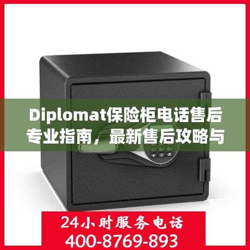 Diplomat保险柜电话售后专业指南，最新售后攻略与指南