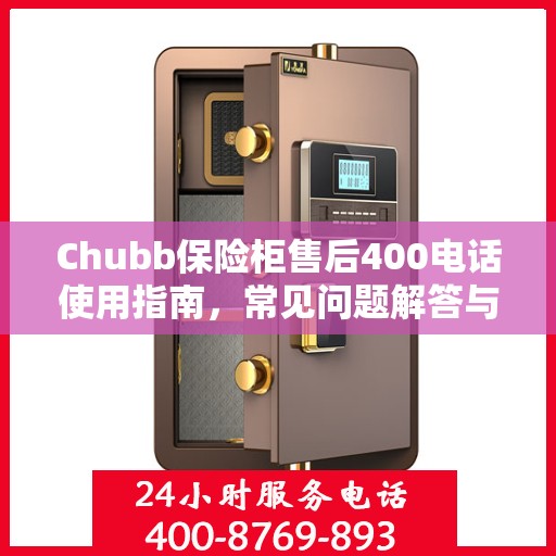 Chubb保险柜售后400电话使用指南，常见问题解答与服务全解析