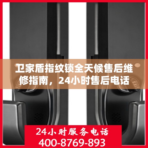 卫家盾指纹锁全天候售后维修指南，24小时售后电话全攻略