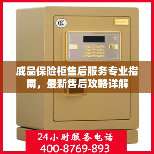 威品保险柜售后服务专业指南，最新售后攻略详解