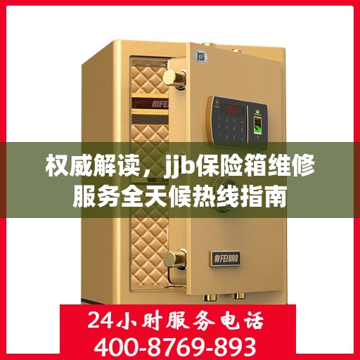 权威解读，jjb保险箱维修服务全天候热线指南