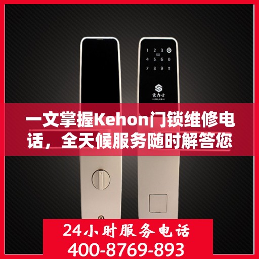 一文掌握Kehon门锁维修电话，全天候服务随时解答您的疑问