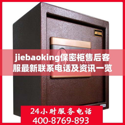 jiebaoking保密柜售后客服最新联系电话及资讯一览