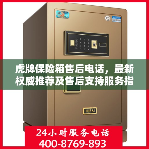 虎牌保险箱售后电话，最新权威推荐及售后支持服务指南
