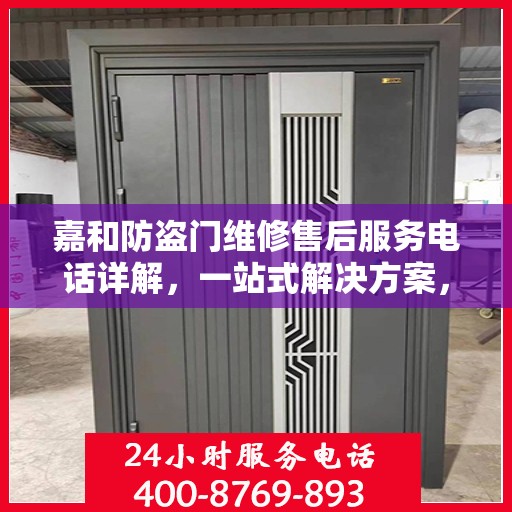 嘉和防盗门维修售后服务电话详解，一站式解决方案，让您轻松解决维修问题