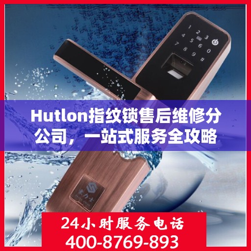 Hutlon指纹锁售后维修分公司，一站式服务全攻略