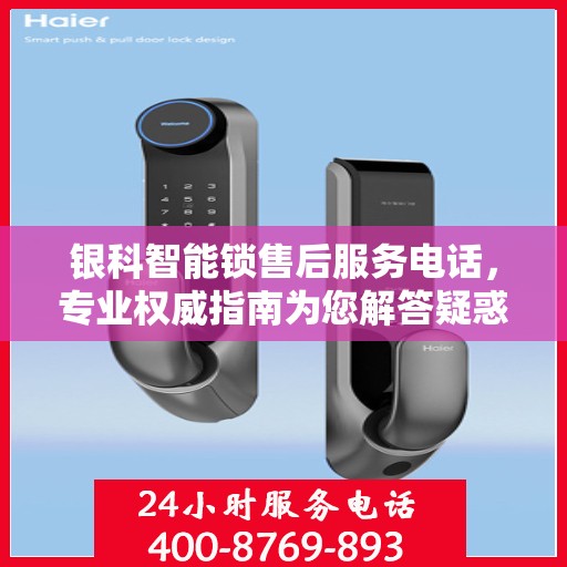 银科智能锁售后服务电话，专业权威指南为您解答疑惑