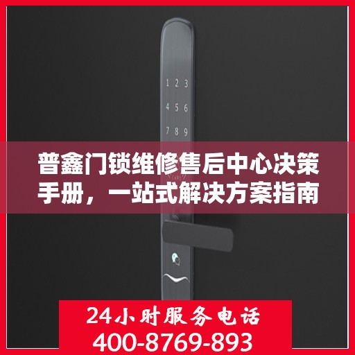 普鑫门锁维修售后中心决策手册，一站式解决方案指南