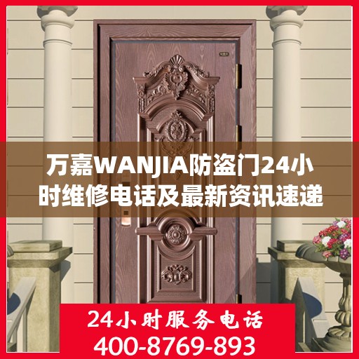 万嘉WANJIA防盗门24小时维修电话及最新资讯速递