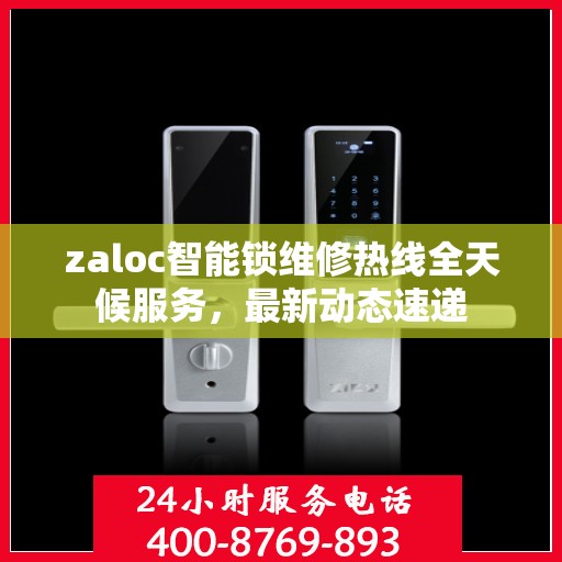 zaloc智能锁维修热线全天候服务，最新动态速递