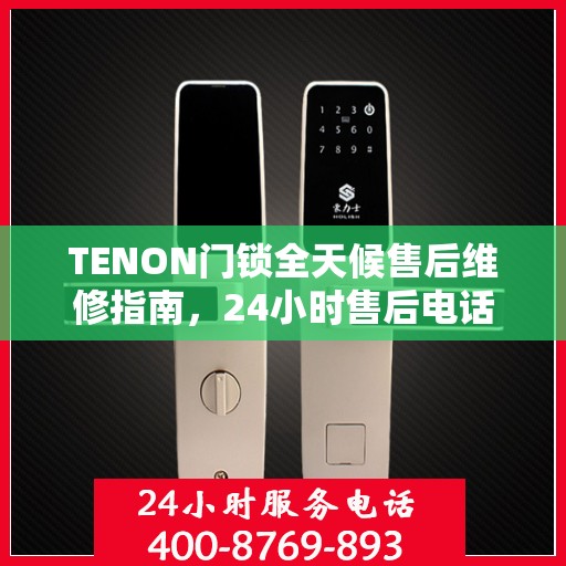 TENON门锁全天候售后维修指南，24小时售后电话全攻略