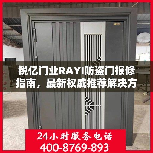 锐亿门业RAYI防盗门报修指南，最新权威推荐解决方案