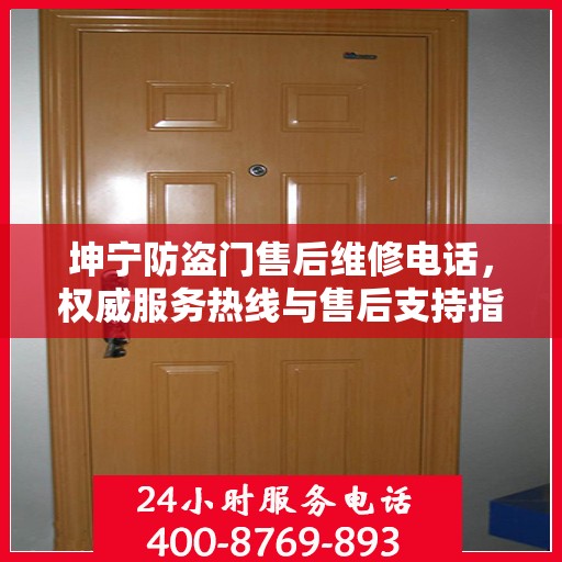 坤宁防盗门售后维修电话，权威服务热线与售后支持指南
