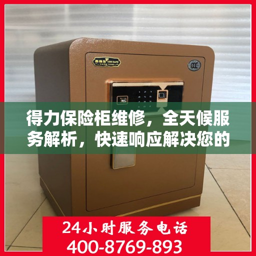 得力保险柜维修，全天候服务解析，快速响应解决您的安全锁事