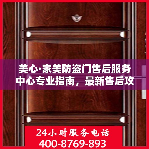 美心·家美防盗门售后服务中心专业指南，最新售后攻略与指南