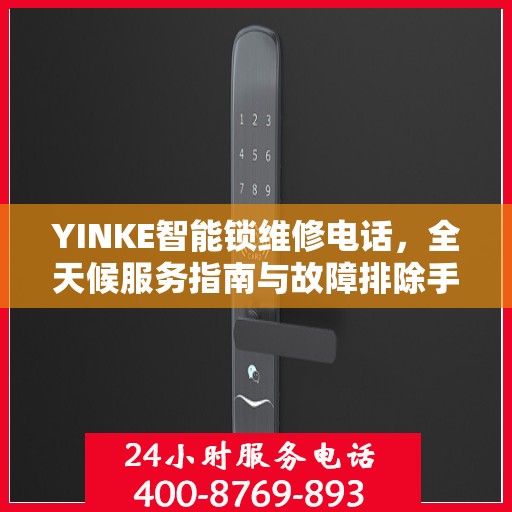 YINKE智能锁维修电话，全天候服务指南与故障排除手册