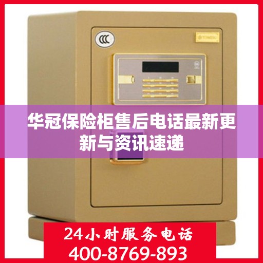 华冠保险柜售后电话最新更新与资讯速递