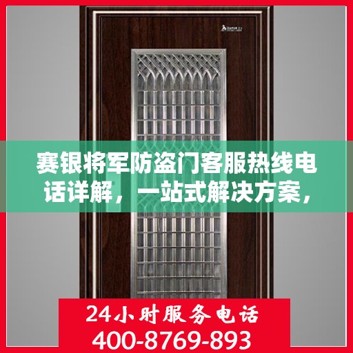 赛银将军防盗门客服热线电话详解，一站式解决方案，轻松解答您的疑问