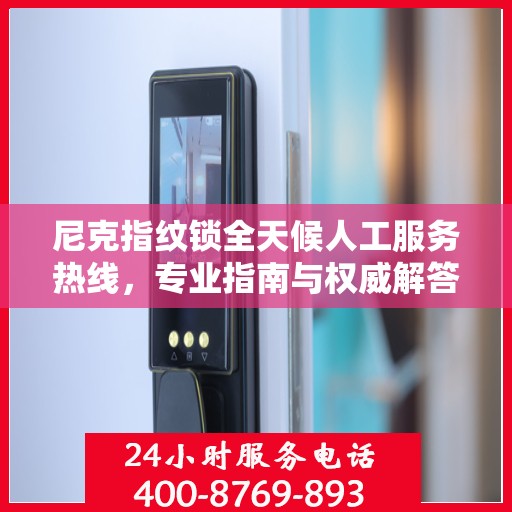 尼克指纹锁全天候人工服务热线，专业指南与权威解答