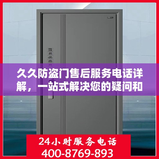 久久防盗门售后服务电话详解，一站式解决您的疑问和需求