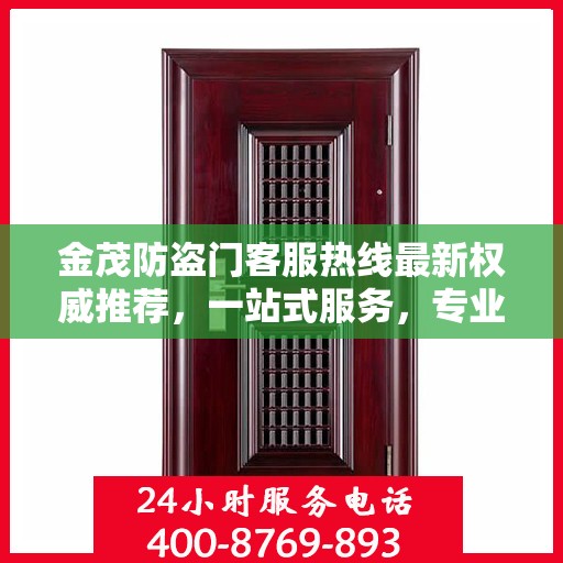 金茂防盗门客服热线最新权威推荐，一站式服务，专业为您解答疑问