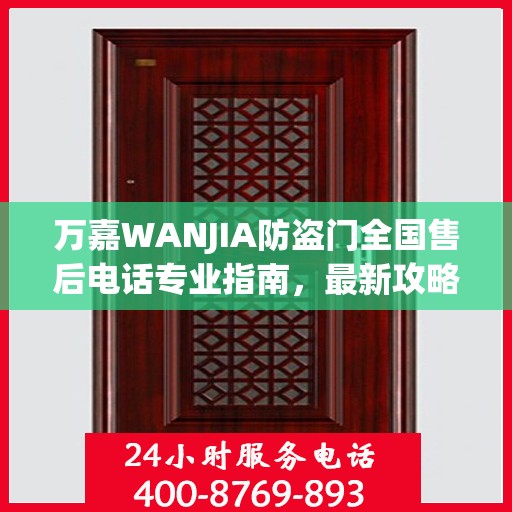 万嘉WANJIA防盗门全国售后电话专业指南，最新攻略与联系方式揭秘