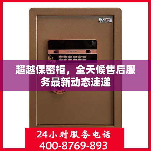 超越保密柜，全天候售后服务最新动态速递