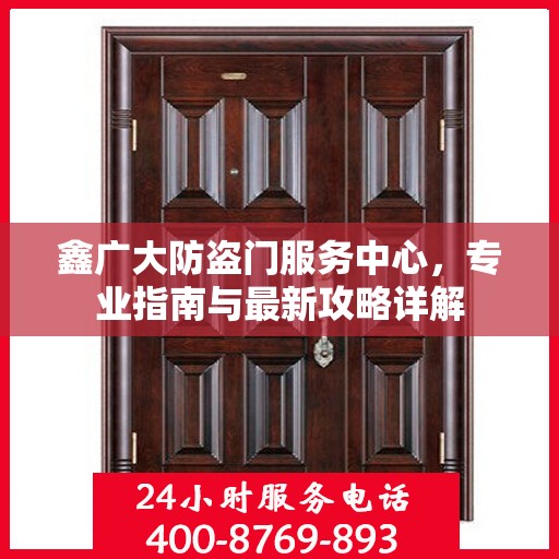 鑫广大防盗门服务中心，专业指南与最新攻略详解