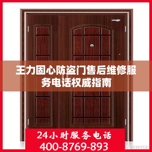 王力固心防盗门售后维修服务电话权威指南