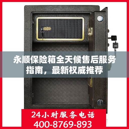 永顺保险箱全天候售后服务指南，最新权威推荐