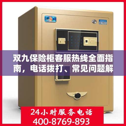 双九保险柜客服热线全面指南，电话拨打、常见问题解答及售后服务详解