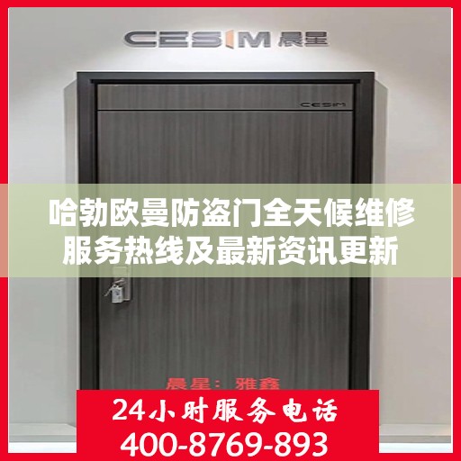 哈勃欧曼防盗门全天候维修服务热线及最新资讯更新
