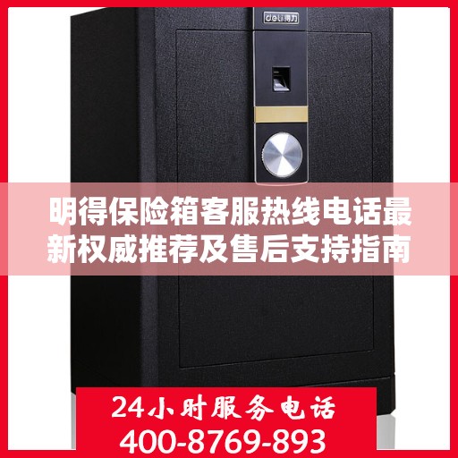 明得保险箱客服热线电话最新权威推荐及售后支持指南