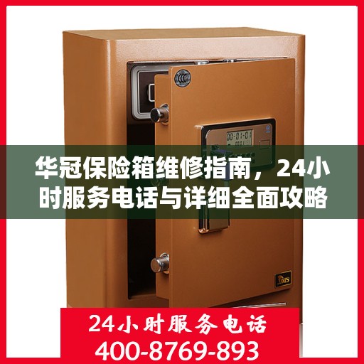 华冠保险箱维修指南，24小时服务电话与详细全面攻略