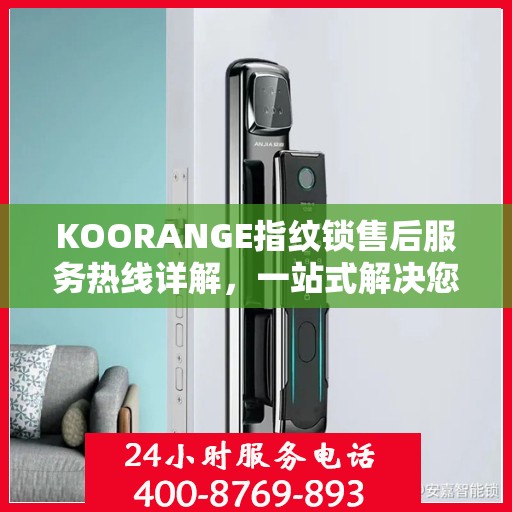 KOORANGE指纹锁售后服务热线详解，一站式解决您的所有疑问
