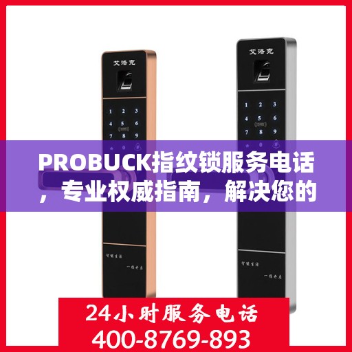 PROBUCK指纹锁服务电话，专业权威指南，解决您的锁事无忧