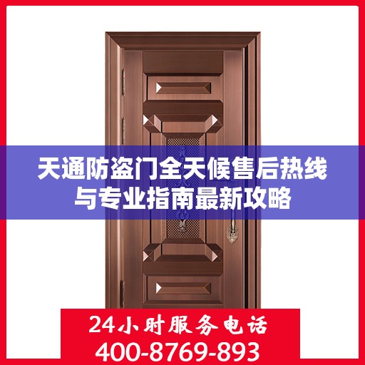 天通防盗门全天候售后热线与专业指南最新攻略