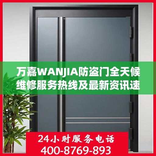 万嘉WANJIA防盗门全天候维修服务热线及最新资讯速递
