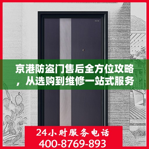 京港防盗门售后全方位攻略，从选购到维修一站式服务详解