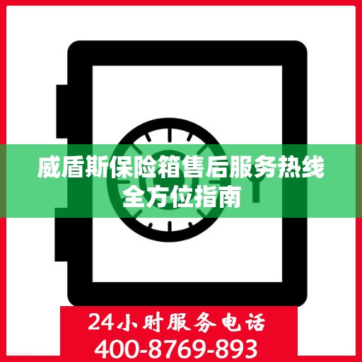 威盾斯保险箱售后服务热线全方位指南