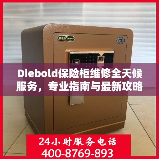Diebold保险柜维修全天候服务，专业指南与最新攻略
