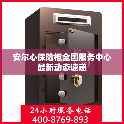 安尔心保险柜全国服务中心最新动态速递