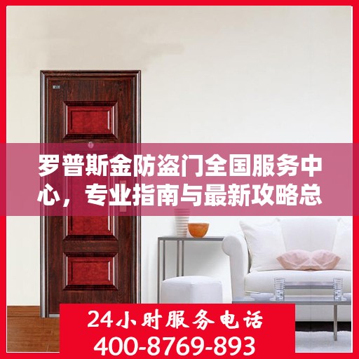 罗普斯金防盗门全国服务中心，专业指南与最新攻略总览