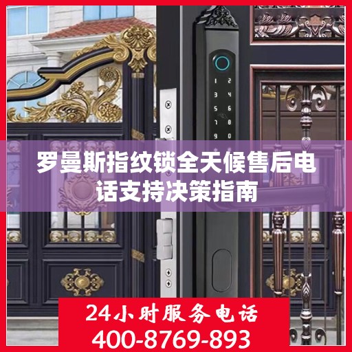 罗曼斯指纹锁全天候售后电话支持决策指南