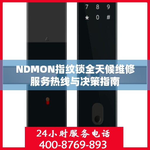 NDMON指纹锁全天候维修服务热线与决策指南