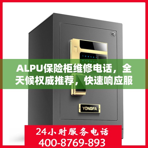 ALPU保险柜维修电话，全天候权威推荐，快速响应服务热线！