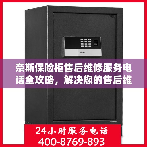 奈斯保险柜售后维修服务电话全攻略，解决您的售后维修难题