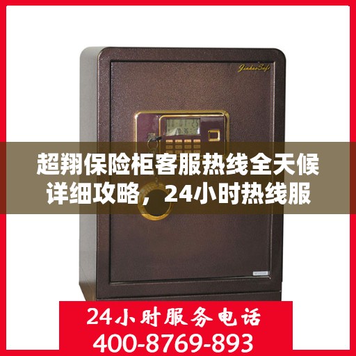 超翔保险柜客服热线全天候详细攻略，24小时热线服务解析