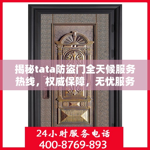 揭秘tata防盗门全天候服务热线，权威保障，无忧服务体验